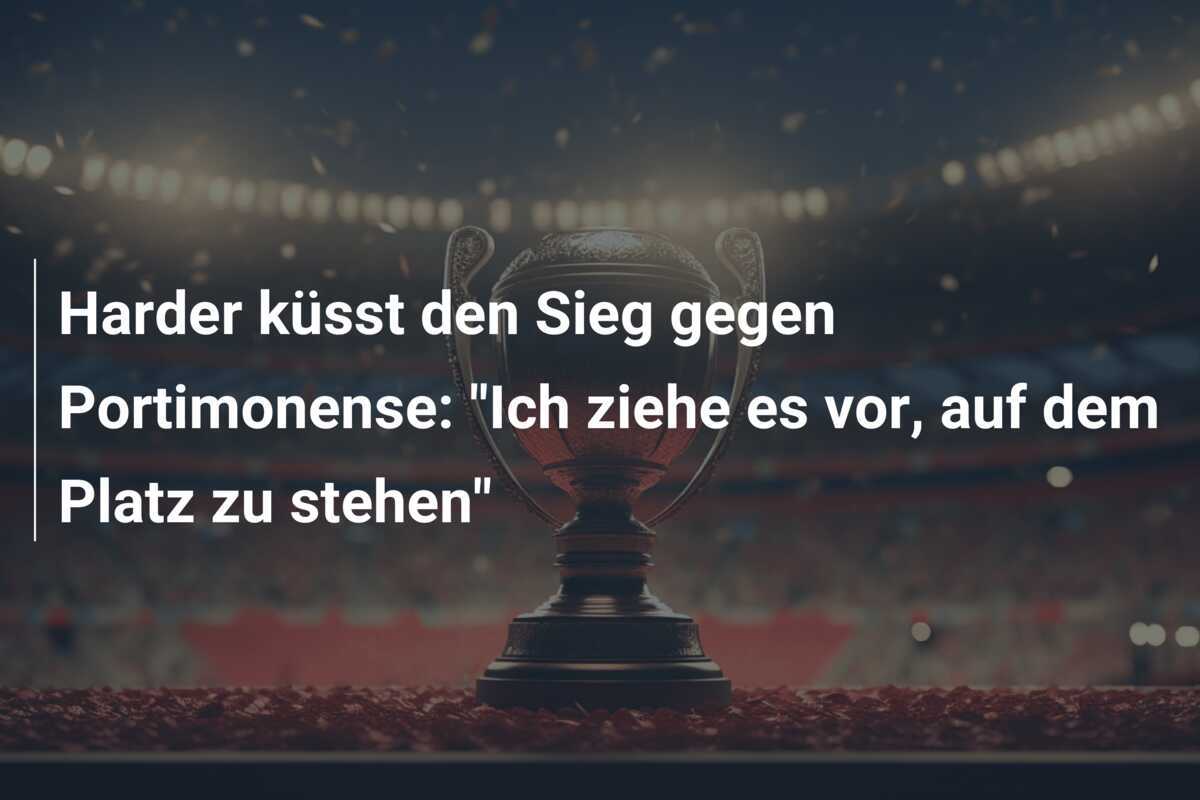 Harder küsst den Sieg gegen Portimonense: "Ich ziehe es vor, auf dem Platz zu stehen"