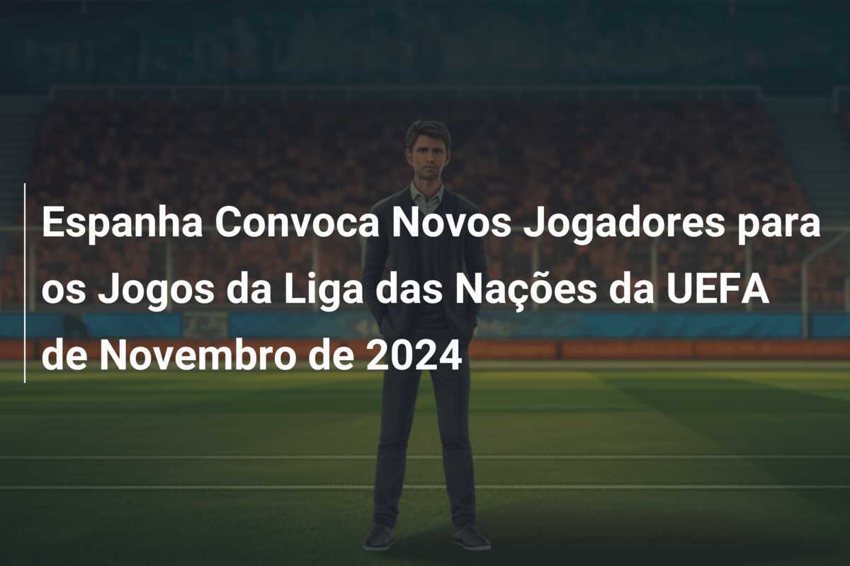 Espanha Convoca Novos Jogadores para os Jogos da Liga das Nações da UEFA de Novembro de 2024