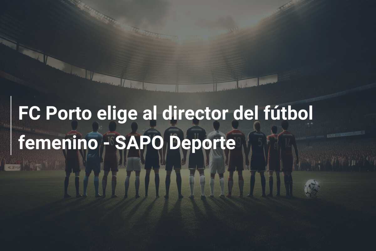 FC Porto elige al director del fútbol femenino – SAPO Deporte