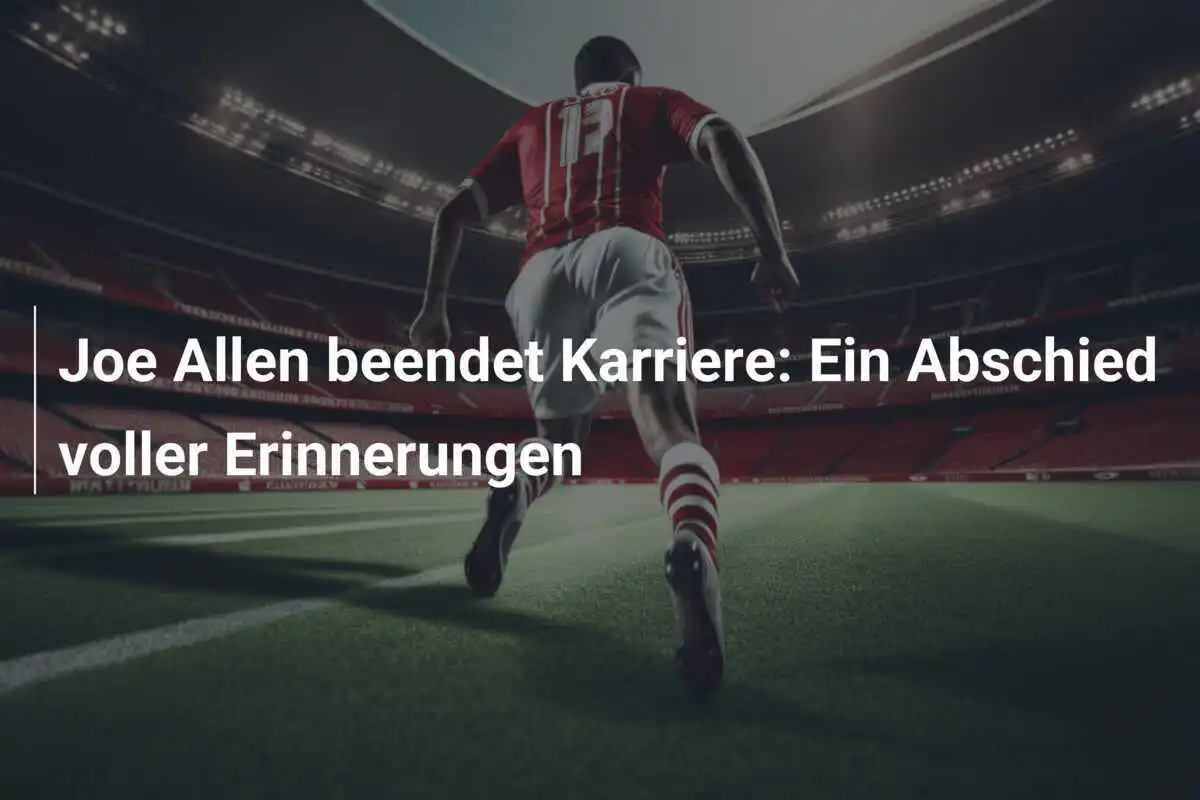 Joe Allen beendet Karriere: Ein Abschied voller Erinnerungen