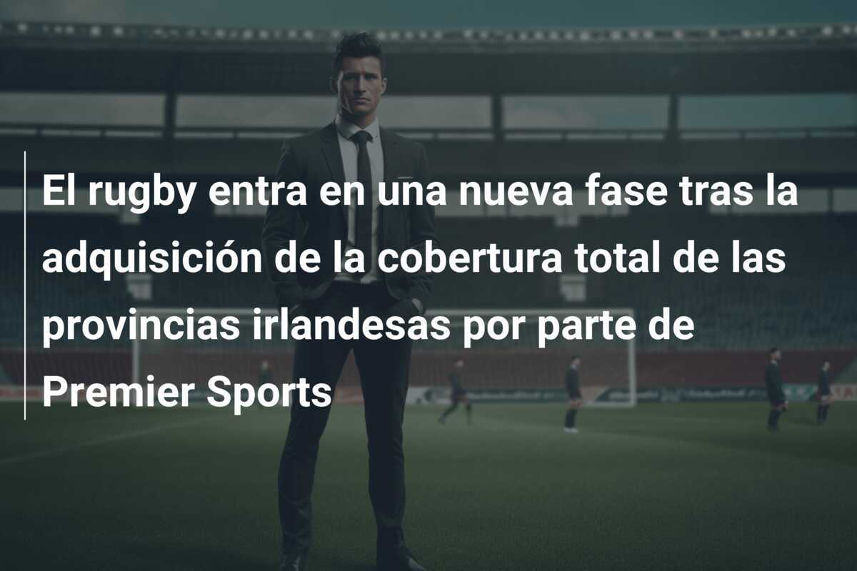 El rugby entra en una nueva fase tras la adquisición de la cobertura total de las provincias irlandesas por parte de Premier Sports
