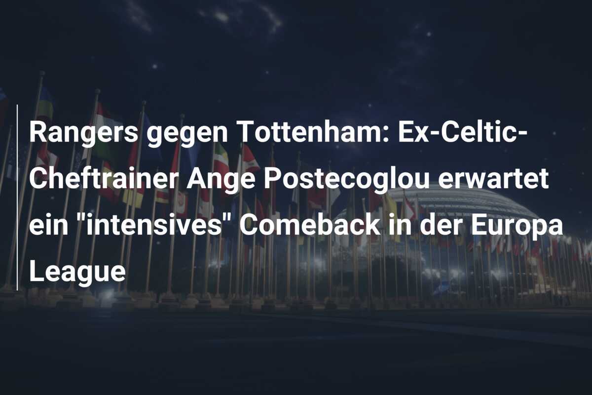 Rangers gegen Tottenham: Ex-Celtic-Cheftrainer Ange Postecoglou erwartet ein "intensives" Comeback in der Europa League