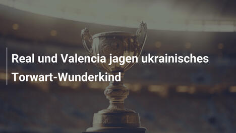 Real und Valencia jagen ukrainisches Torwart-Wunderkind
