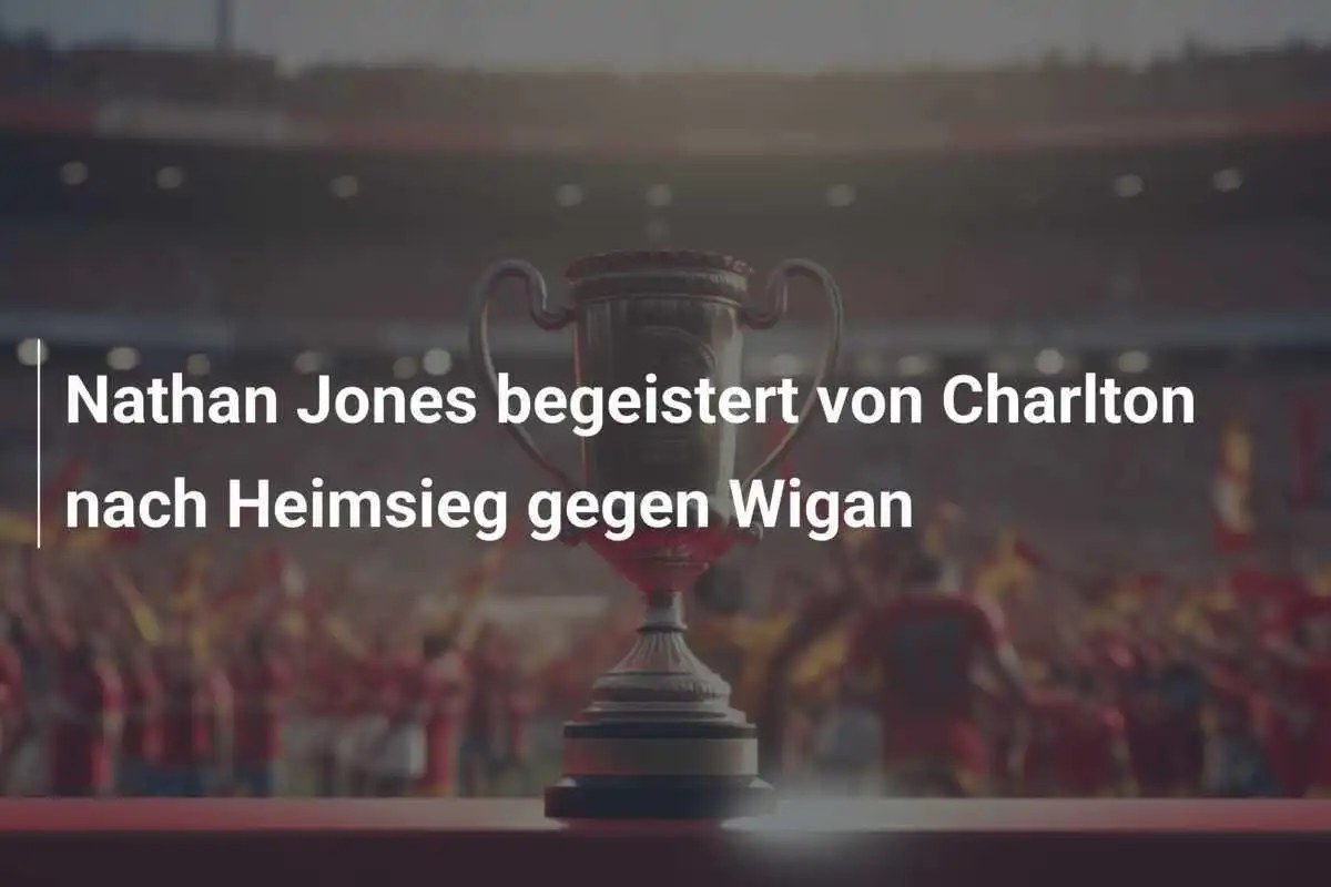 Nathan Jones begeistert von Charlton nach Heimsieg gegen Wigan