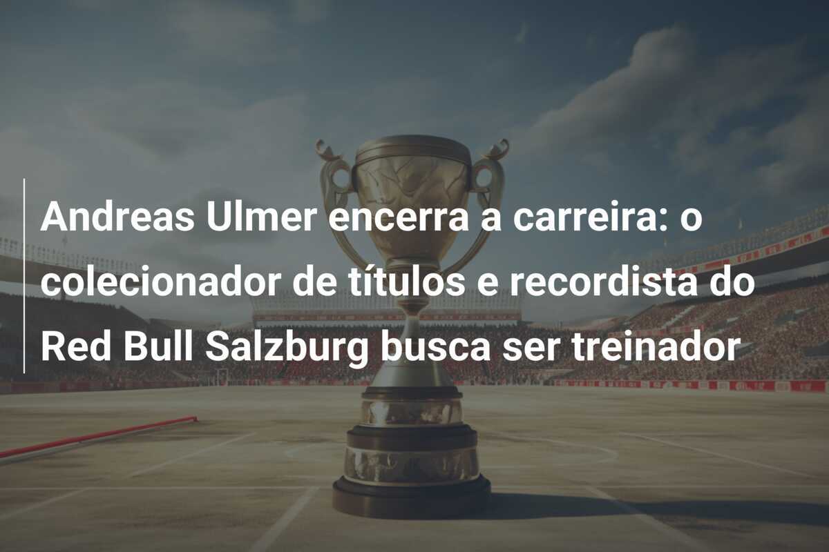 Andreas Ulmer encerra a carreira: o colecionador de títulos e recordista do Red Bull Salzburg busca ser treinador