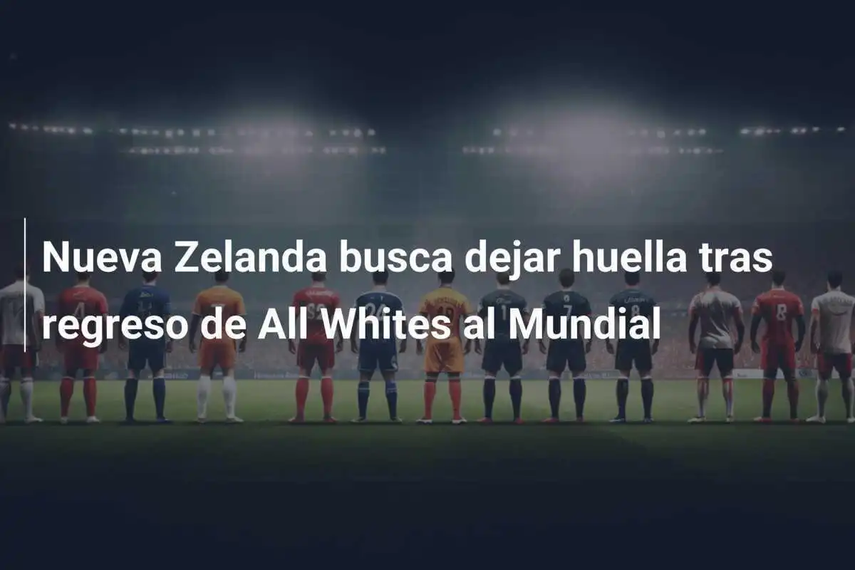 Nueva Zelanda busca dejar huella tras regreso de All Whites al Mundial