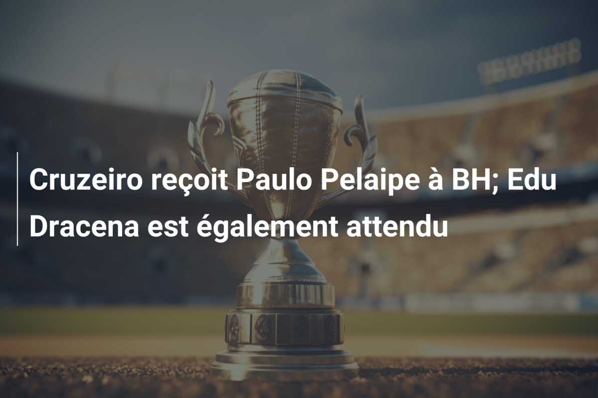 Cruzeiro reçoit Paulo Pelaipe à BH; Edu Dracena est également attendu