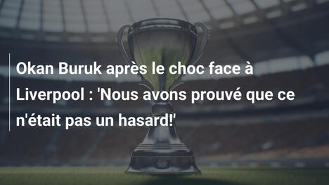 Okan Buruk après le choc face à Liverpool : 'Nous avons prouvé que ce n'était pas un hasard!'
