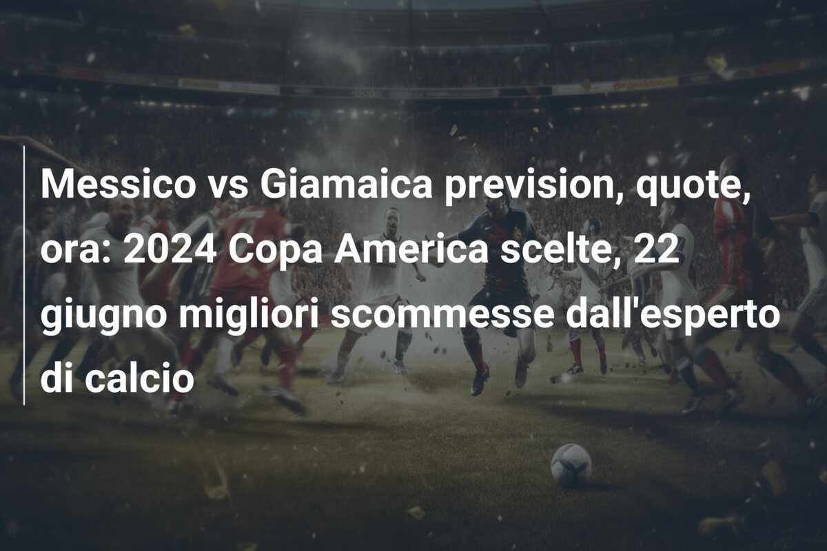 Messico vs Giamaica prevision, quote, ora: 2024 Copa America scelte, 22 giugno migliori scommesse dall’esperto di calcio