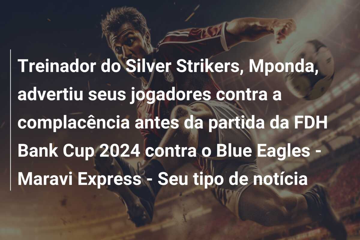Treinador do Silver Strikers, Mponda, advertiu seus jogadores contra a complacência antes da partida da FDH Bank Cup 2024 contra o Blue Eagles – Maravi Express – Seu tipo de notícia