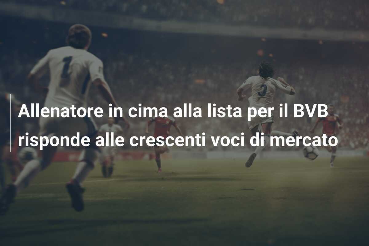 Allenatore in cima alla lista per il BVB risponde alle crescenti voci di mercato