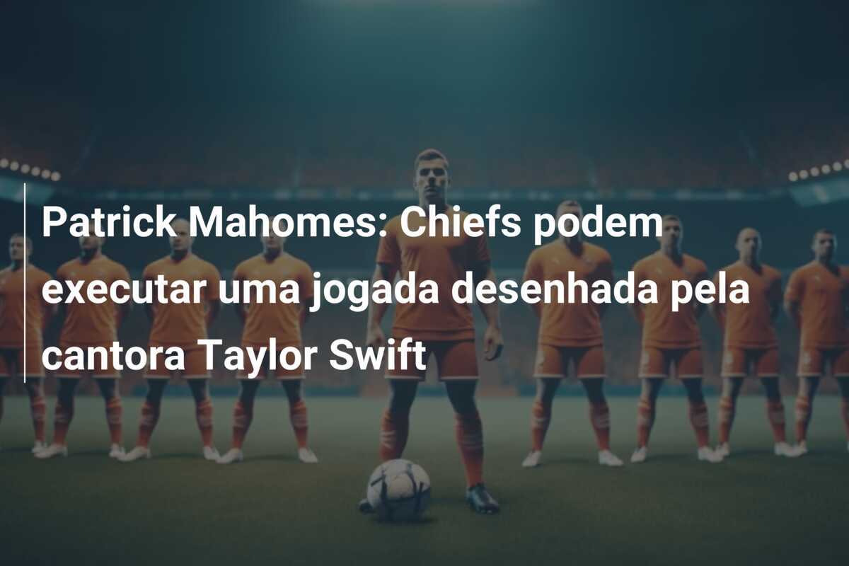 Patrick Mahomes: Chiefs podem executar uma jogada desenhada pela cantora Taylor Swift