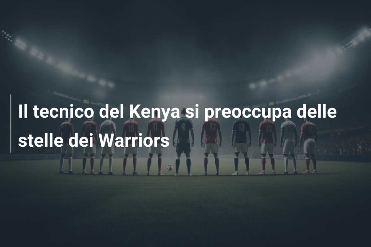Il tecnico del Kenya si preoccupa delle stelle dei Warriors
