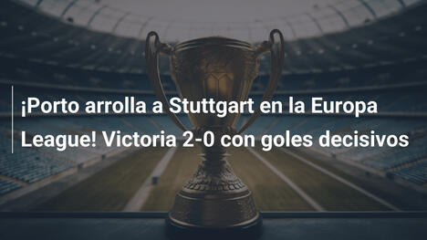 ¡Porto arrolla a Stuttgart en la Europa League! Victoria 2-0 con goles decisivos
