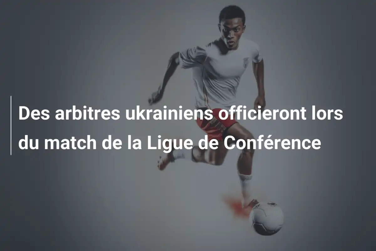 Des arbitres ukrainiens officieront lors du match de la Ligue de Conférence