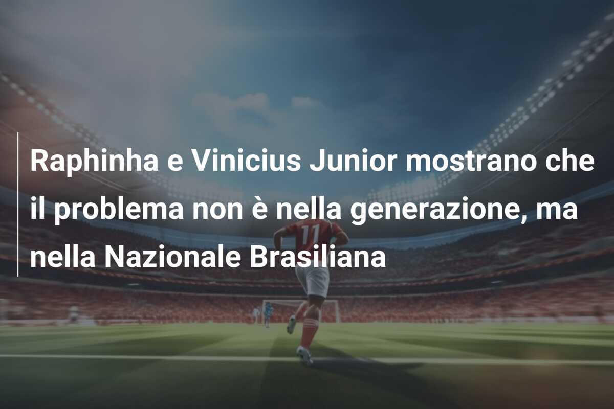 Raphinha e Vinicius Junior mostrano che il problema non è nella generazione, ma nella Nazionale Brasiliana