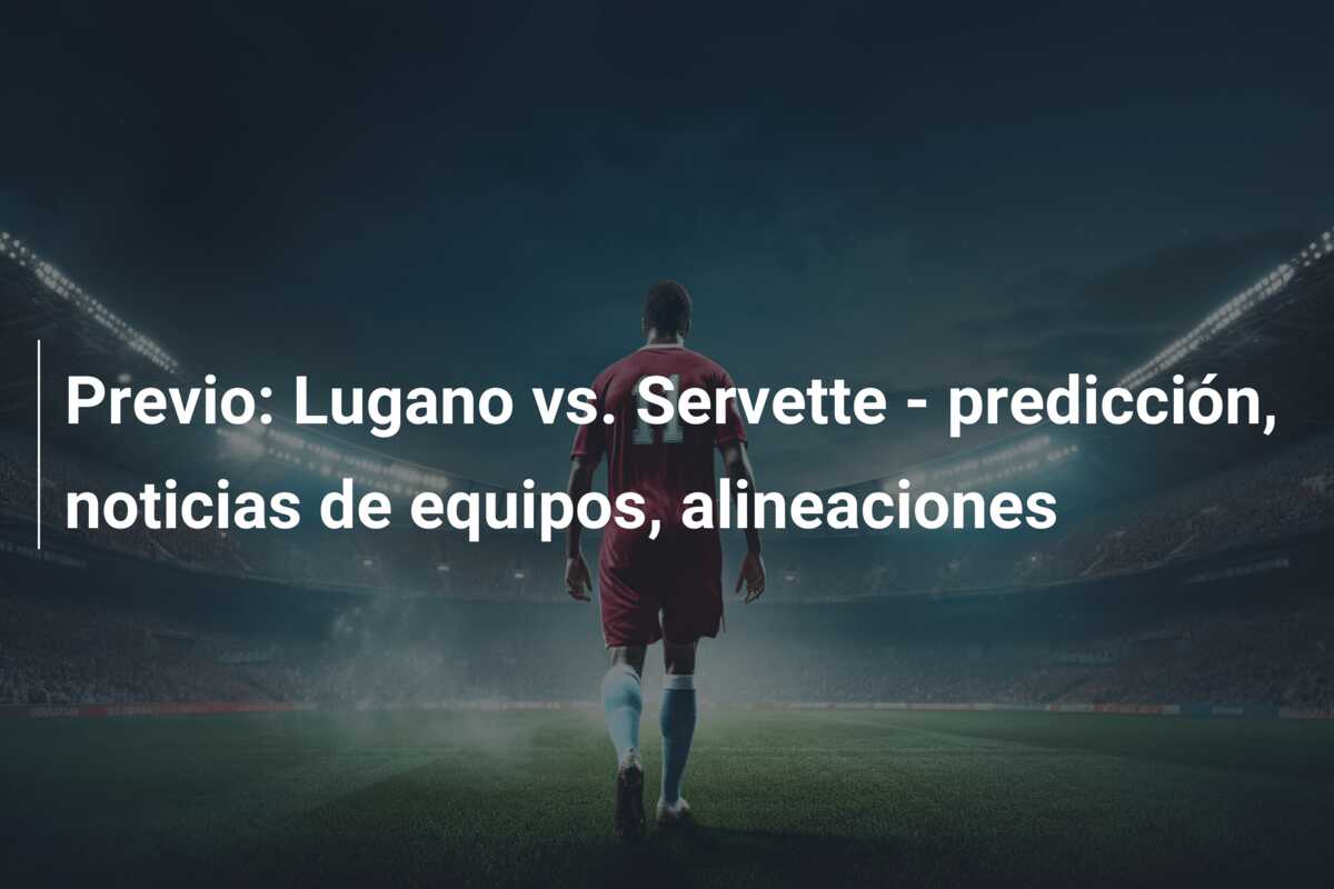 Previo: Lugano vs. Servette – predicción, noticias de equipos, alineaciones