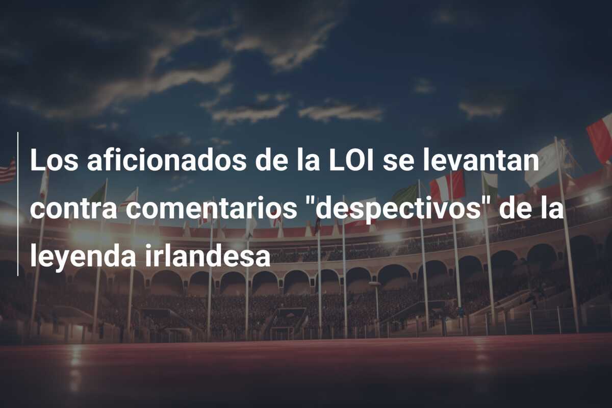 Los aficionados de la LOI se levantan contra comentarios "despectivos" de la leyenda irlandesa