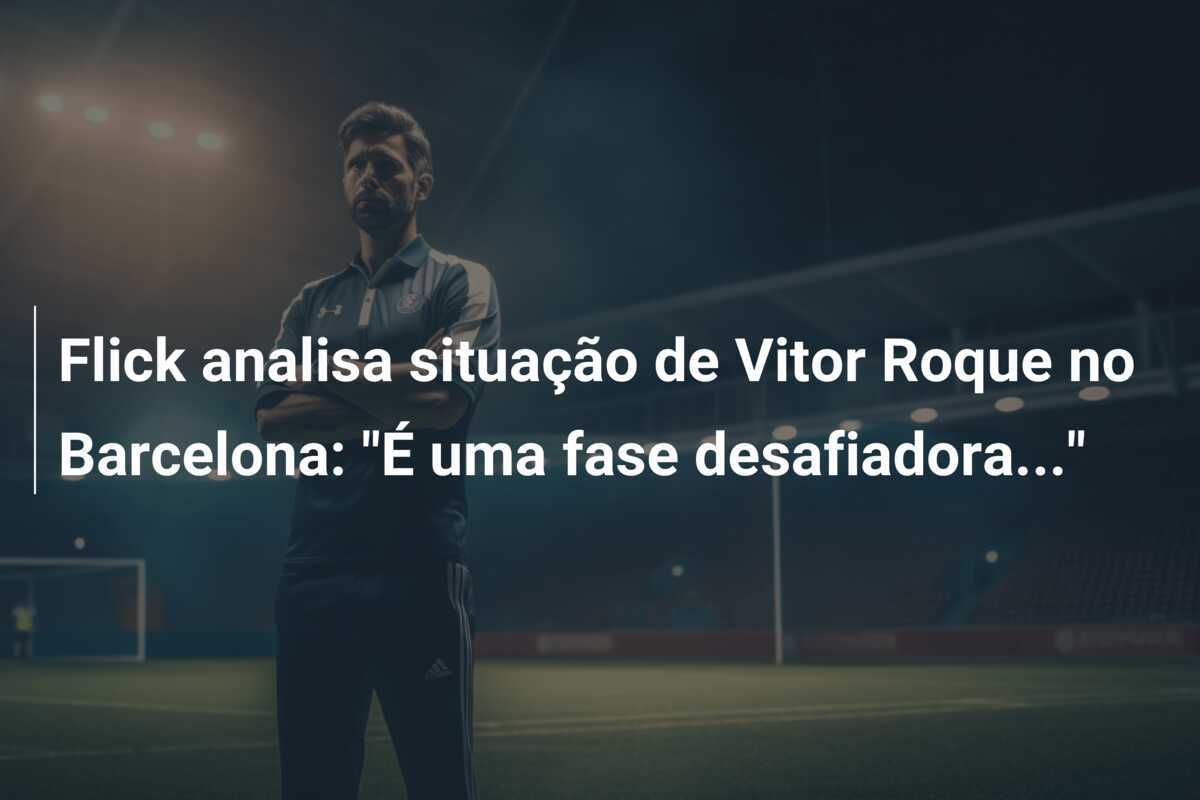Flick analisa situação de Vitor Roque no Barcelona: “É uma fase desafiadora…”