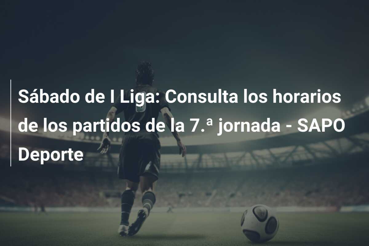 Sábado de I Liga: Consulta los horarios de los partidos de la 7.ª jornada - SAPO Deporte