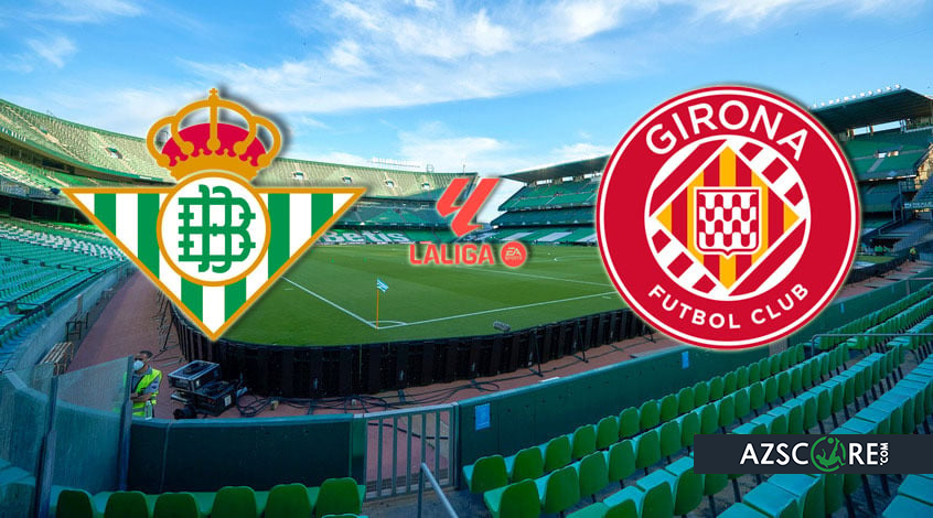 Betis - Girona. Match Preview And Prediction - Azscore.com