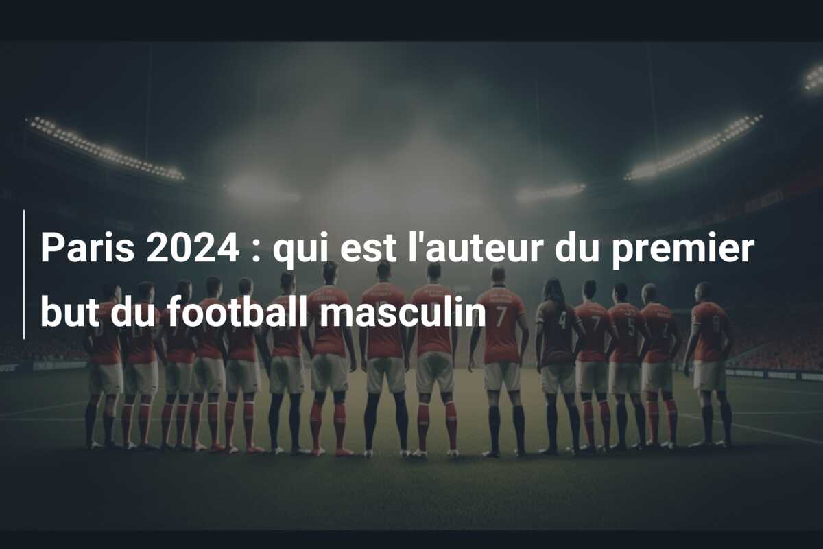 Paris 2024 : qui est l’auteur du premier but du football masculin