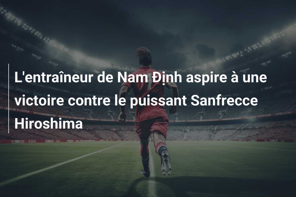 L'entraîneur de Nam Định aspire à une victoire contre le puissant Sanfrecce Hiroshima