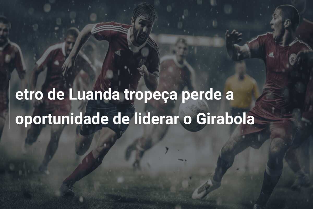 etro de Luanda tropeça perde a oportunidade de liderar o Girabola