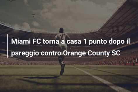 Miami FC torna a casa 1 punto dopo il pareggio contro Orange County SC