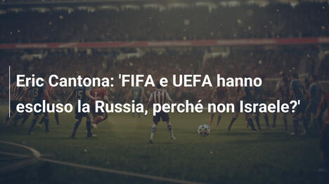 Eric Cantona: 'FIFA e UEFA hanno escluso la Russia, perché non Israele?'