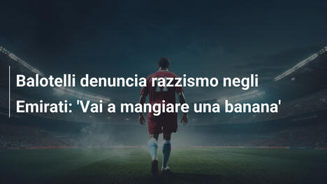 Balotelli denuncia razzismo negli Emirati: 'Vai a mangiare una banana'