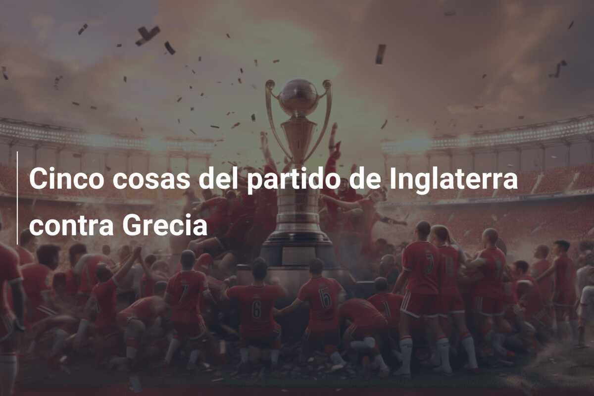 Cinco cosas del partido de Inglaterra contra Grecia
