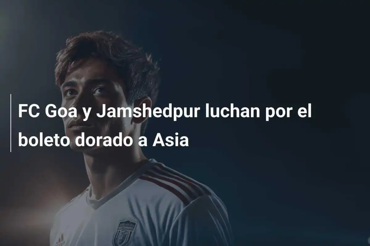 FC Goa y Jamshedpur luchan por el boleto dorado a Asia