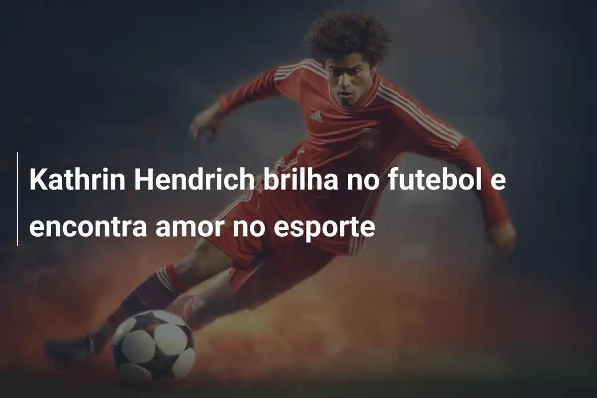 Kathrin Hendrich brilha no futebol e encontra amor no esporte