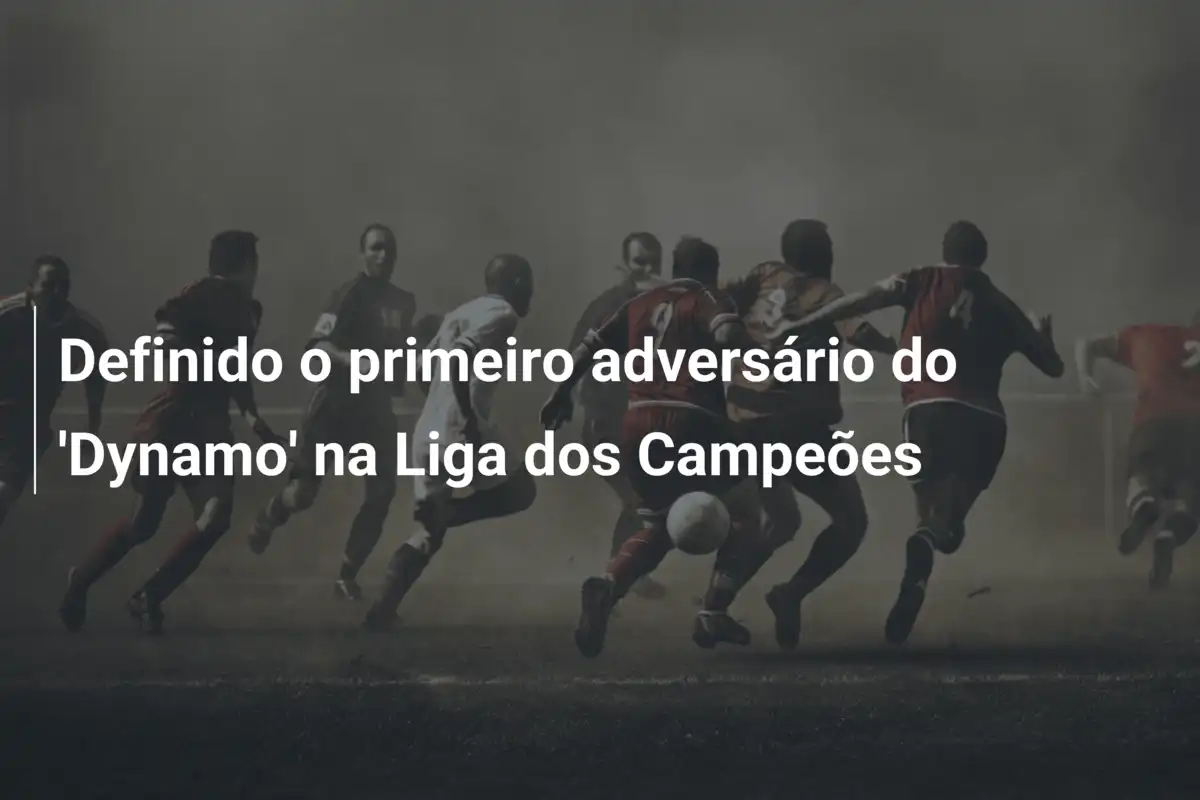 Definido o primeiro adversário do 'Dynamo' na Liga dos Campeões
