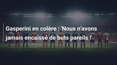 Gasperini en colère : 'Nous n'avons jamais encaissé de buts pareils !'