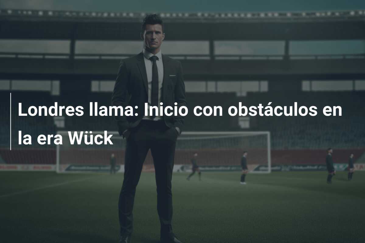 Londres llama: Inicio con obstáculos en la era Wück