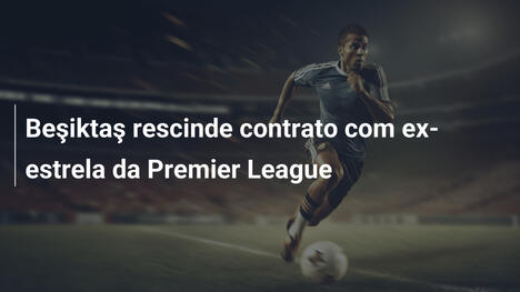 Beşiktaş rescinde contrato com ex-estrela da Premier League