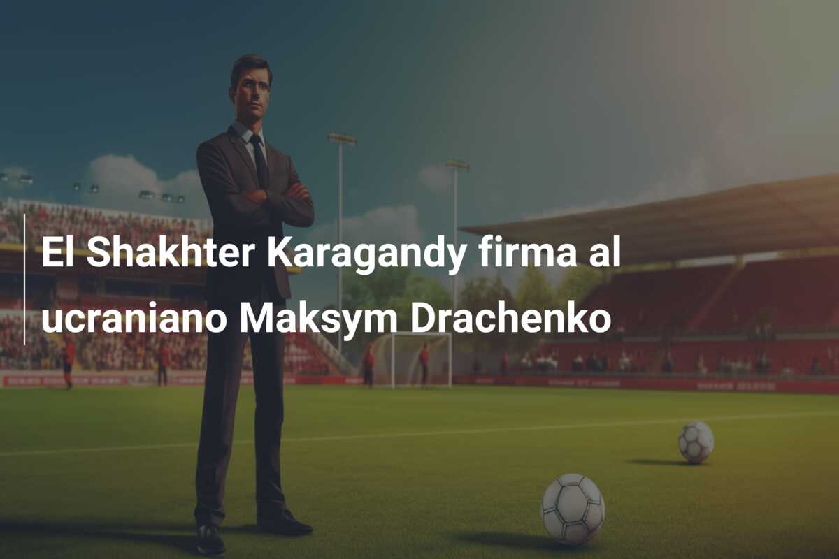 El Shakhter Karagandy firma al ucraniano Maksym Drachenko