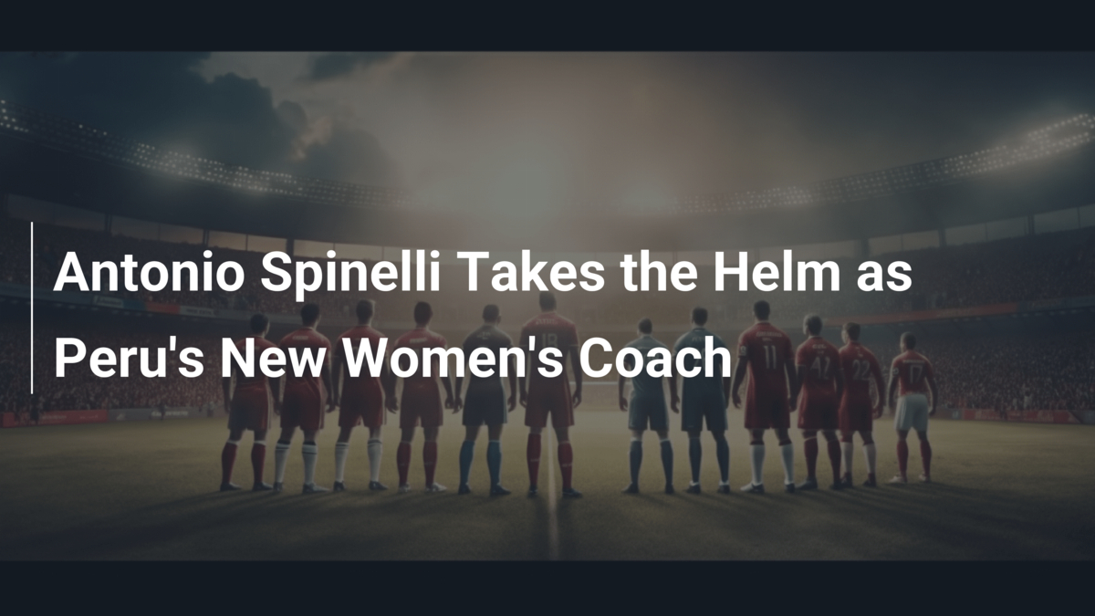 Antonio Spinelli Takes the Helm as Peru's New Women's Coach