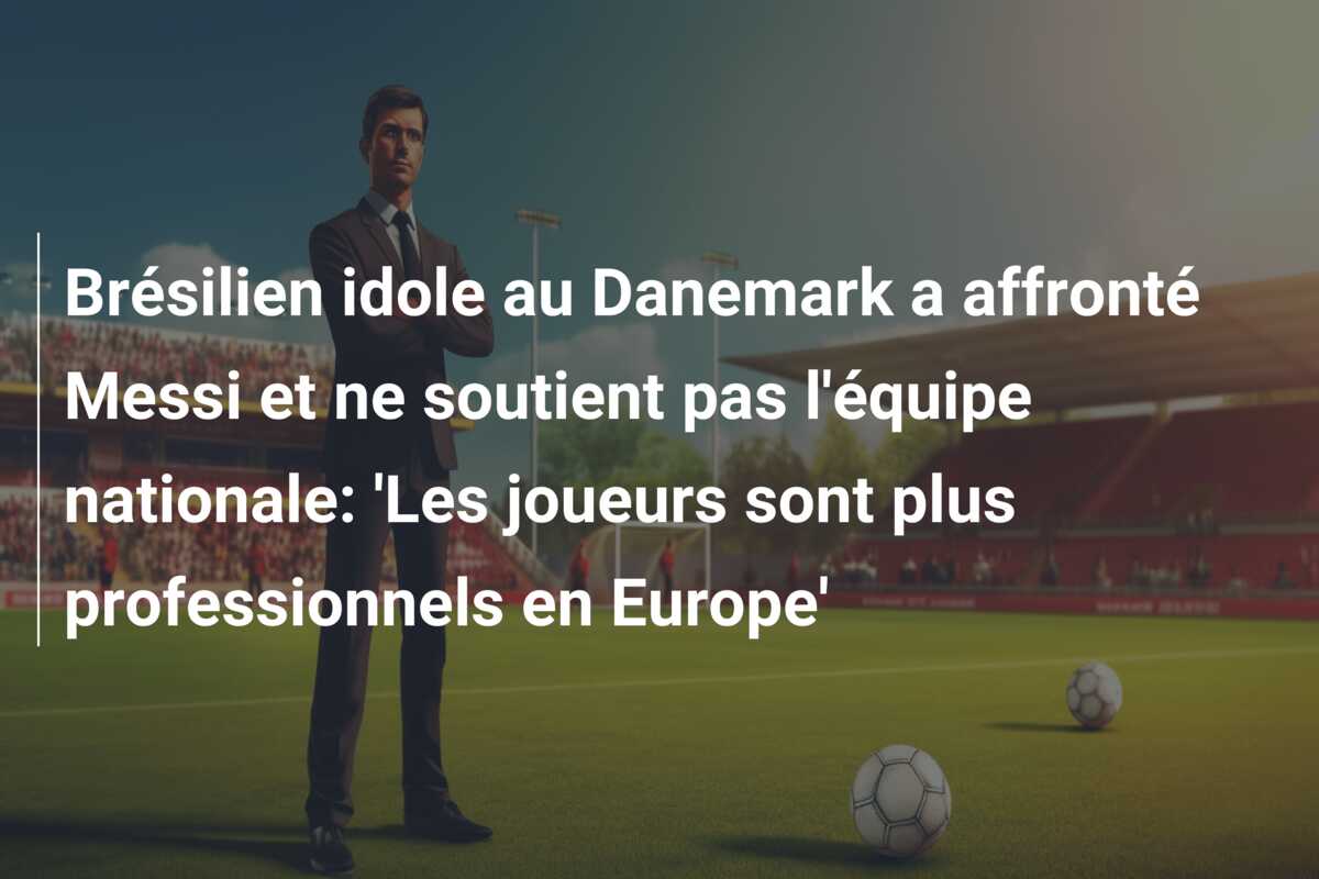 Brésilien idole au Danemark a affronté Messi et ne soutient pas l’équipe nationale: ‘Les joueurs sont plus professionnels en Europe’