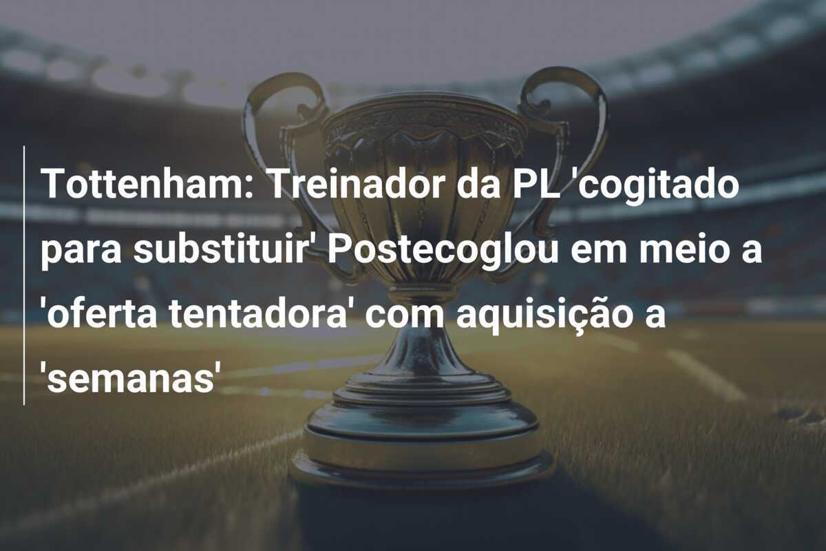 Tottenham: Treinador da PL 'cogitado para substituir' Postecoglou em meio a 'oferta tentadora' com aquisição a 'semanas'
