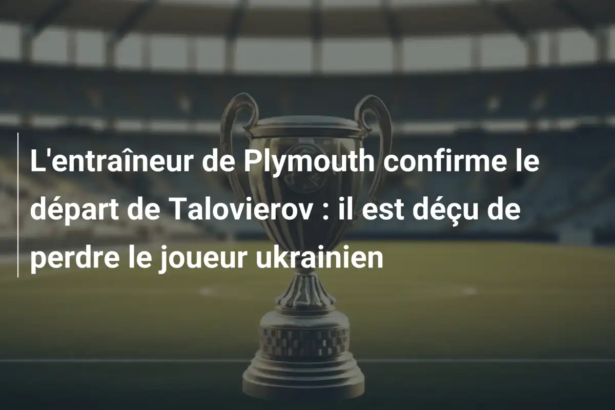 L'entraîneur de Plymouth confirme le départ de Talovierov : il est déçu de perdre le joueur ukrainien