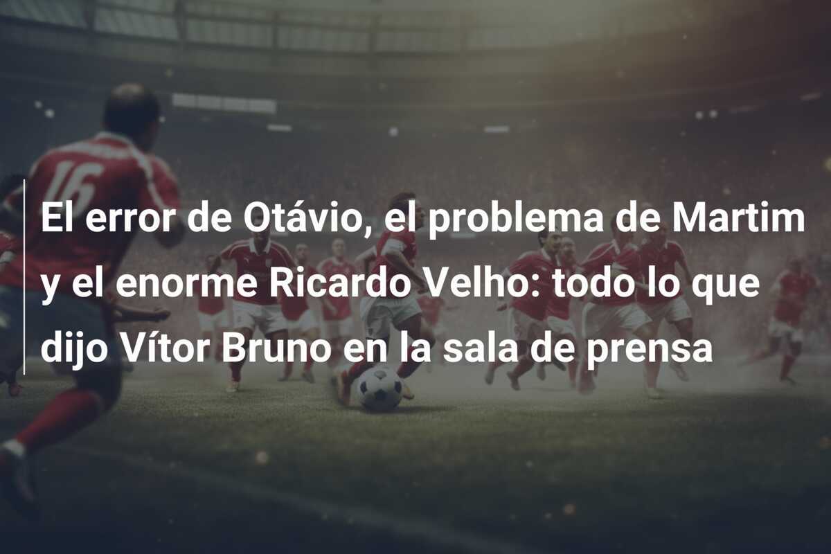El error de Otávio, el problema de Martim y el enorme Ricardo Velho: todo lo que dijo Vítor Bruno en la sala de prensa