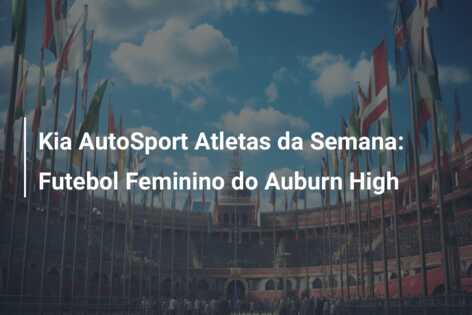 Kia AutoSport Atletas da Semana: Futebol Feminino do Auburn High