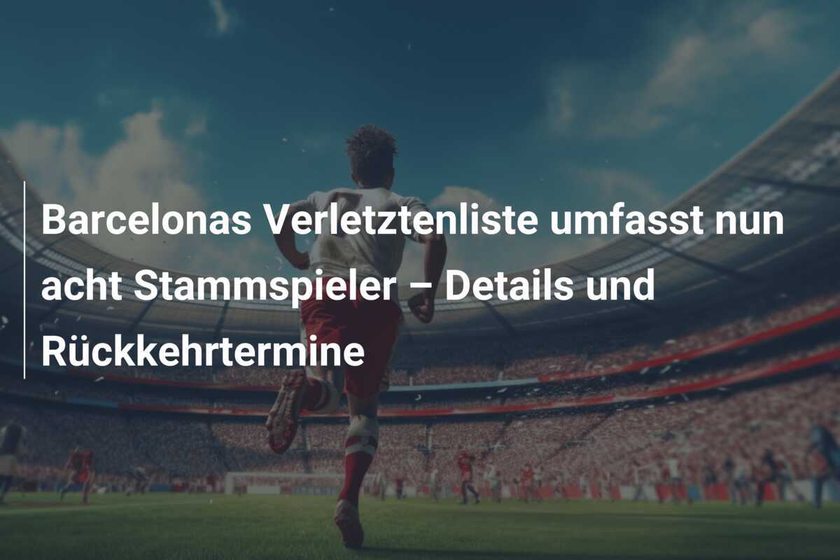 Barcelonas Verletztenliste umfasst nun acht Stammspieler – Details und Rückkehrtermine