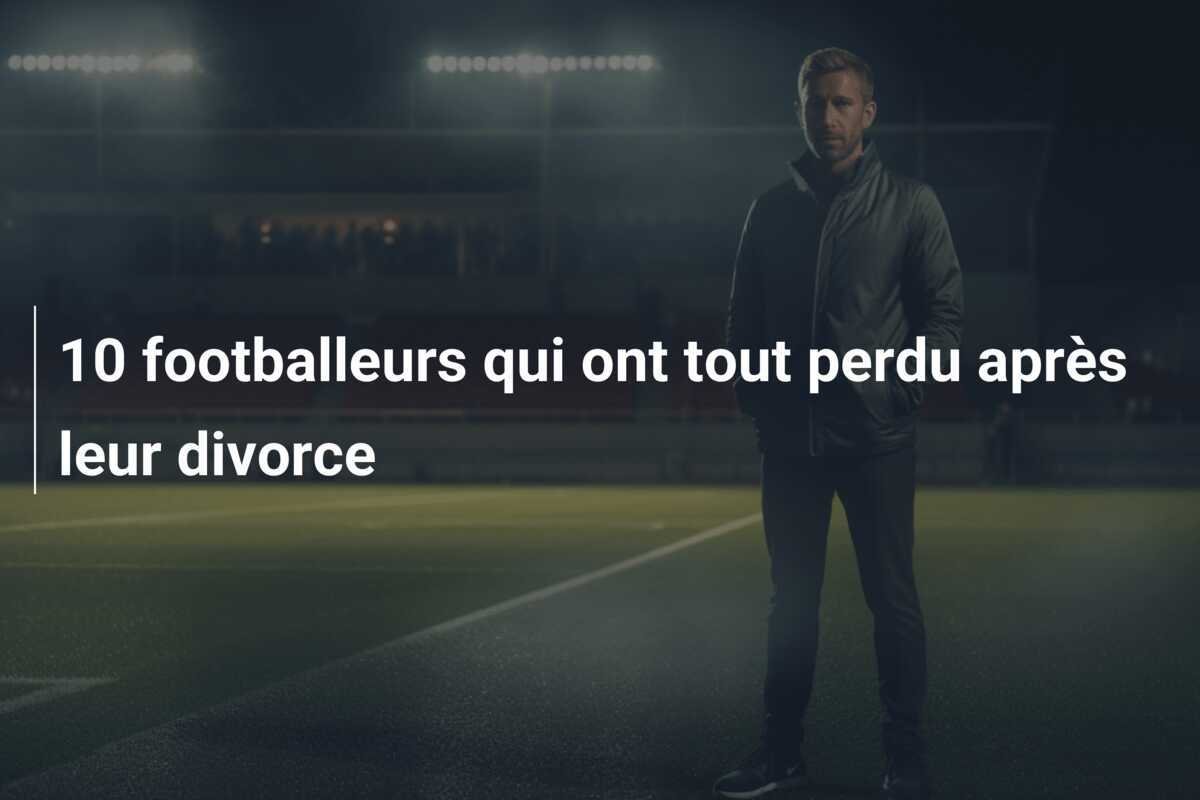 10 footballeurs qui ont tout perdu après leur divorce