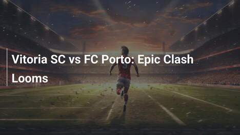 Vitoria SC gegen FC Porto: Epischer Showdown droht
