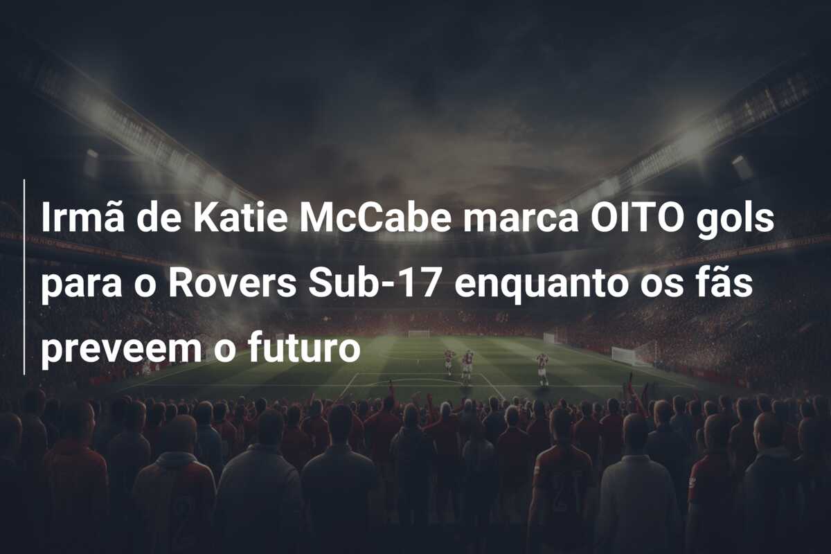 Irmã de Katie McCabe marca OITO gols para o Rovers Sub-17 enquanto os fãs preveem o futuro