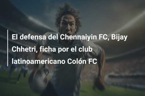 El defensa del Chennaiyin FC, Bijay Chhetri, ficha por el club latinoamericano Colón FC